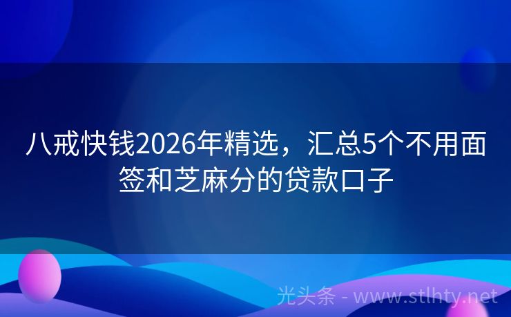 八戒快钱2026年精选,汇总5个不用面签和芝麻分的贷款口子