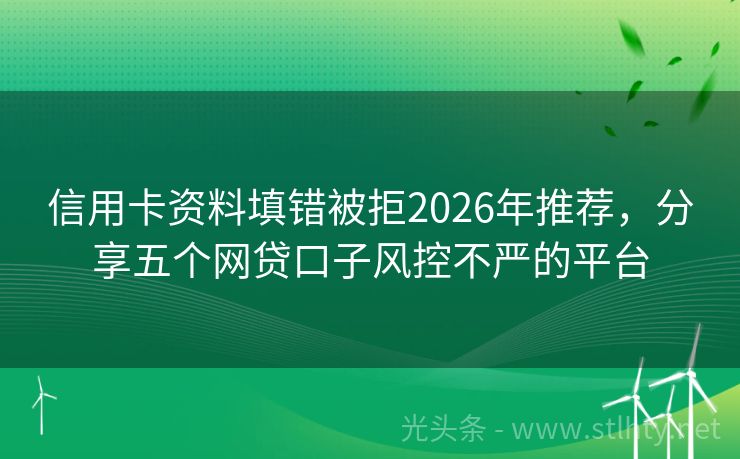 信用卡资料填错被拒2026年推荐,分享五个网贷口子风控不严的平台