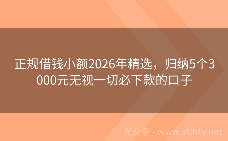 正规借钱小额2026年精选,归纳5个3000元无视一切必下款的口子