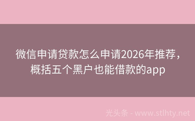 微信申请贷款怎么申请2026年推荐,概括五个黑户也能借款的app