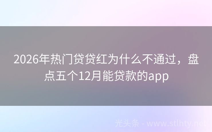 2026年热门贷贷红为什么不通过,盘点五个12月能贷款的app
