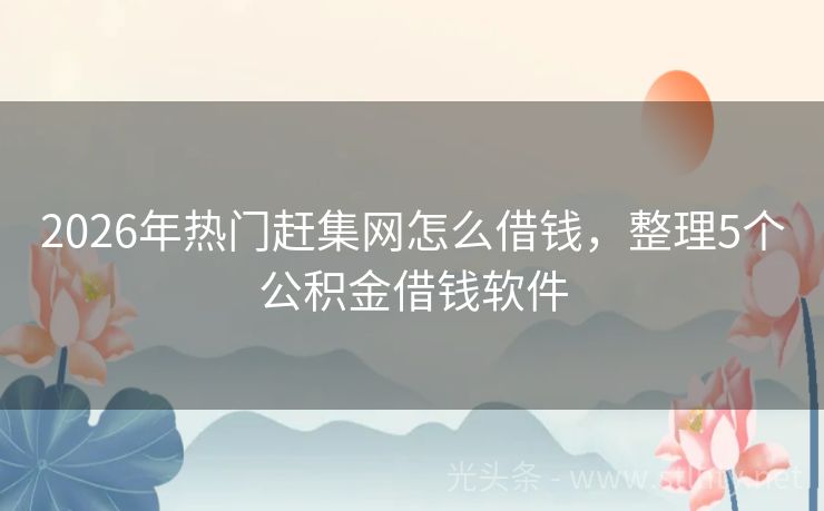 2026年热门赶集网怎么借钱,整理5个公积金借钱软件