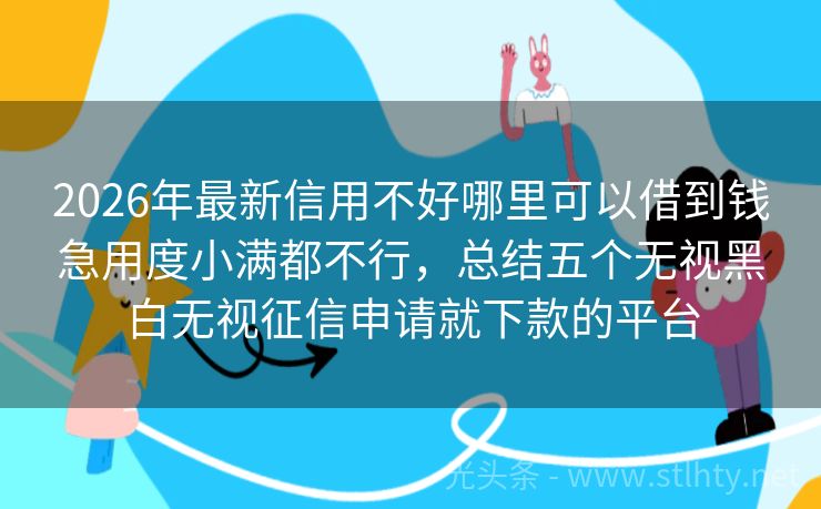 2026年最新信用不好哪里可以借到钱急用度小满都不行,总结五个无视黑白无视征信申请就下款的平台