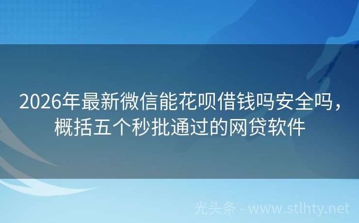 2026年最新微信能花呗借钱吗安全吗,概括五个秒批通过的网贷软件