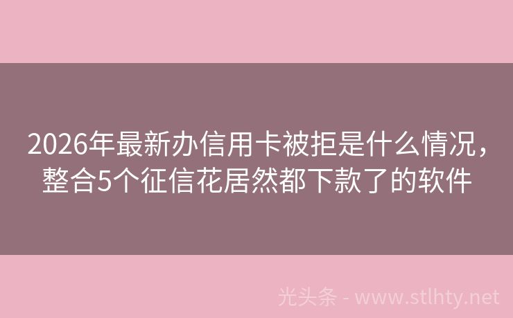 2026年最新办信用卡被拒是什么情况,整合5个征信花居然都下款了的软件