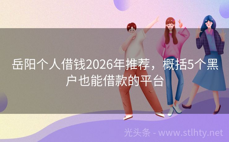 岳阳个人借钱2026年推荐,概括5个黑户也能借款的平台