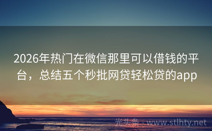 2026年热门在微信那里可以借钱的平台,总结五个秒批网贷轻松贷的app