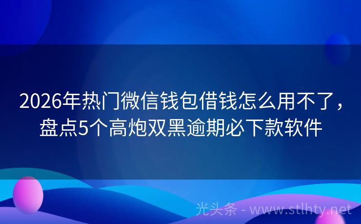 2026年热门微信钱包借钱怎么用不了,盘点5个高炮双黑逾期必下款软件