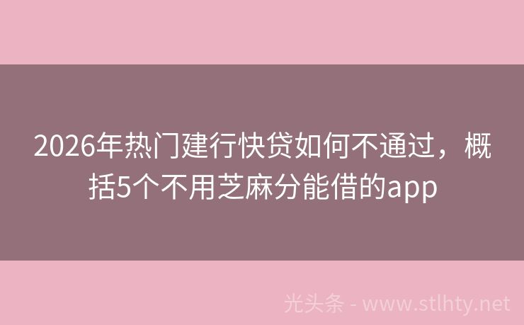 2026年热门建行快贷如何不通过,概括5个不用芝麻分能借的app