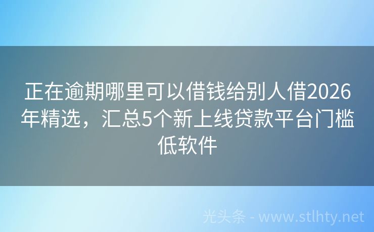 正在逾期哪里可以借钱给别人借2026年精选,汇总5个新上线贷款平台门槛低软件