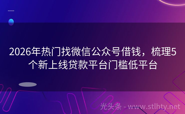 2026年热门找微信公众号借钱,梳理5个新上线贷款平台门槛低平台