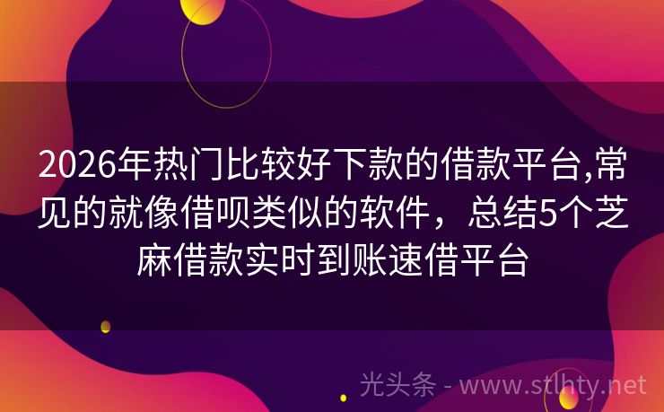2026年热门比较好下款的借款平台,常见的就像借呗类似的软件,总结5个芝麻借款实时到账速借平台