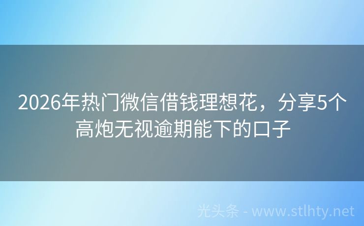 2026年热门微信借钱理想花,分享5个高炮无视逾期能下的口子