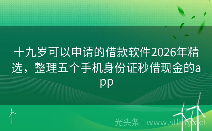 十九岁可以申请的借款软件2026年精选,整理五个手机身份证秒借现金的app