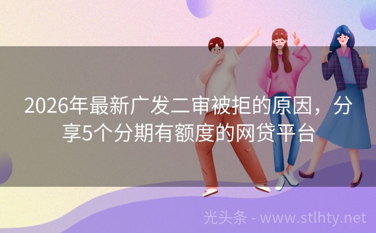 2026年最新广发二审被拒的原因,分享5个分期有额度的网贷平台