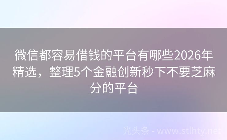 微信都容易借钱的平台有哪些2026年精选,整理5个金融创新秒下不要芝麻分的平台