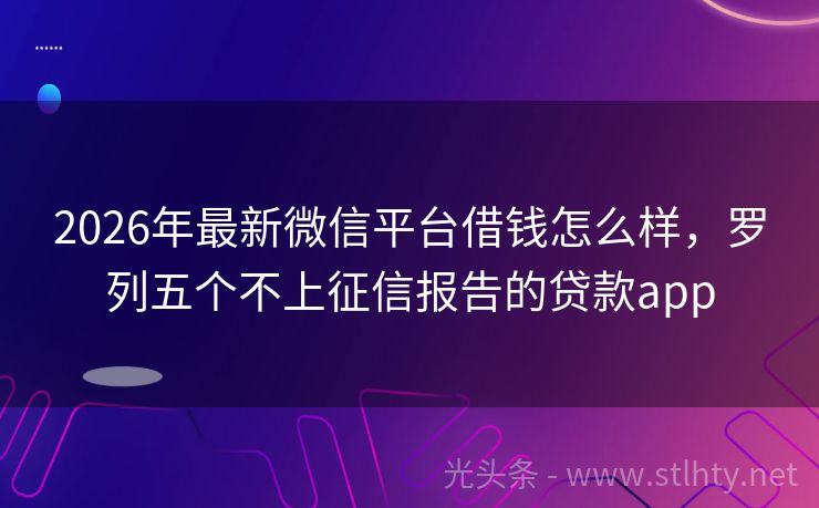 2026年最新微信平台借钱怎么样,罗列五个不上征信报告的贷款app