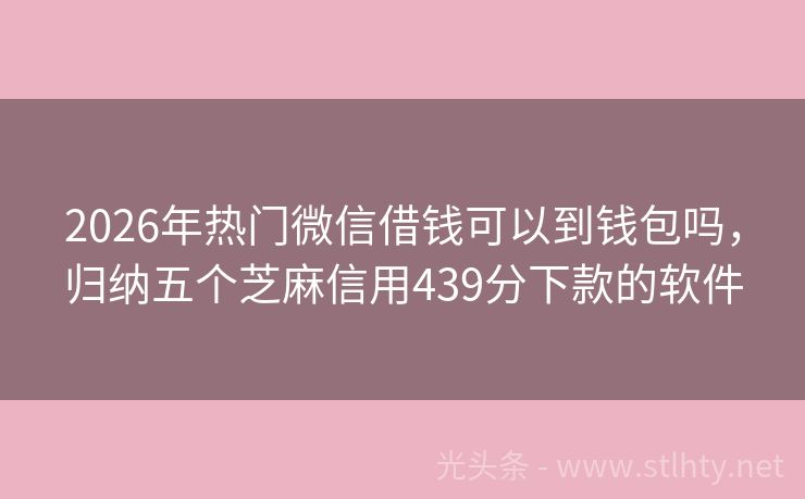 2026年热门微信借钱可以到钱包吗,归纳五个芝麻信用439分下款的软件