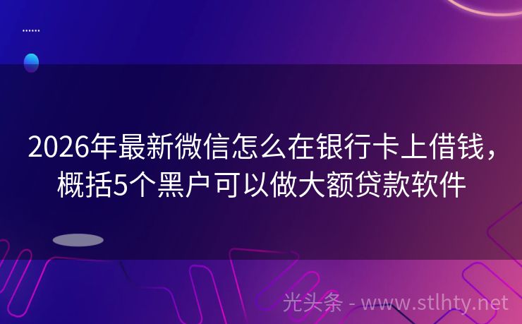 2026年最新微信怎么在银行卡上借钱,概括5个黑户可以做大额贷款软件