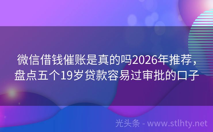 微信借钱催账是真的吗2026年推荐,盘点五个19岁贷款容易过审批的口子