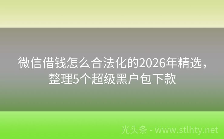 微信借钱怎么合法化的2026年精选,整理5个超级黑户包下款