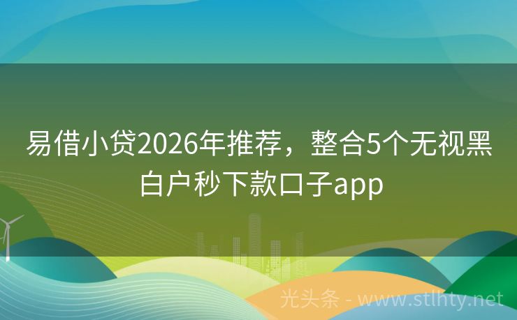 易借小贷2026年推荐,整合5个无视黑白户秒下款口子app