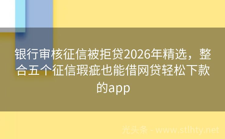 银行审核征信被拒贷2026年精选,整合五个征信瑕疵也能借网贷轻松下款的app