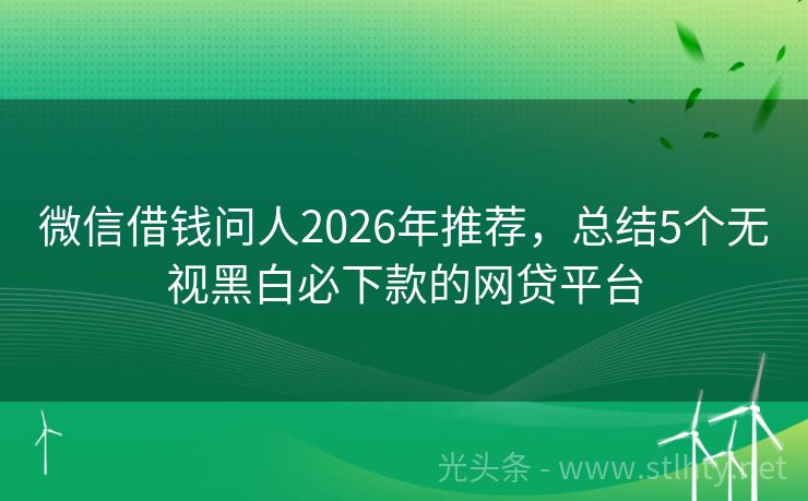 微信借钱问人2026年推荐,总结5个无视黑白必下款的网贷平台