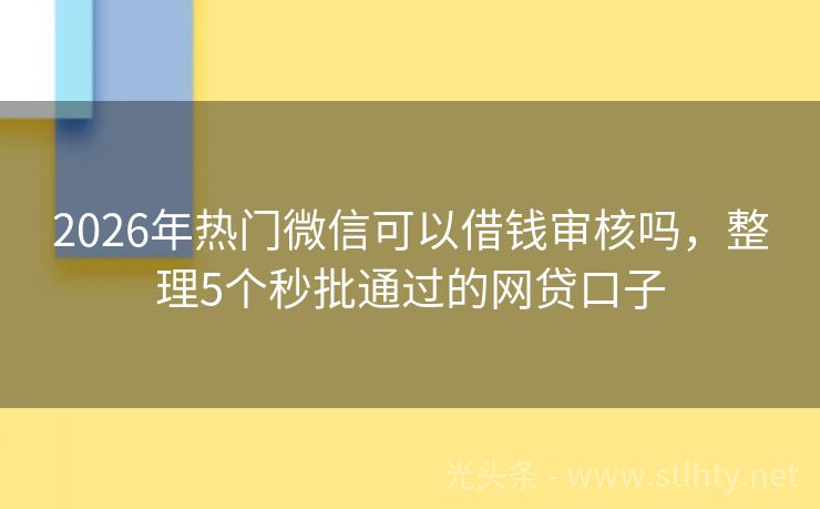 2026年热门微信可以借钱审核吗,整理5个秒批通过的网贷口子