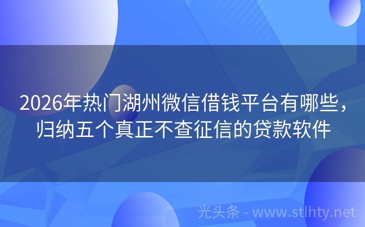 2026年热门湖州微信借钱平台有哪些,归纳五个真正不查征信的贷款软件