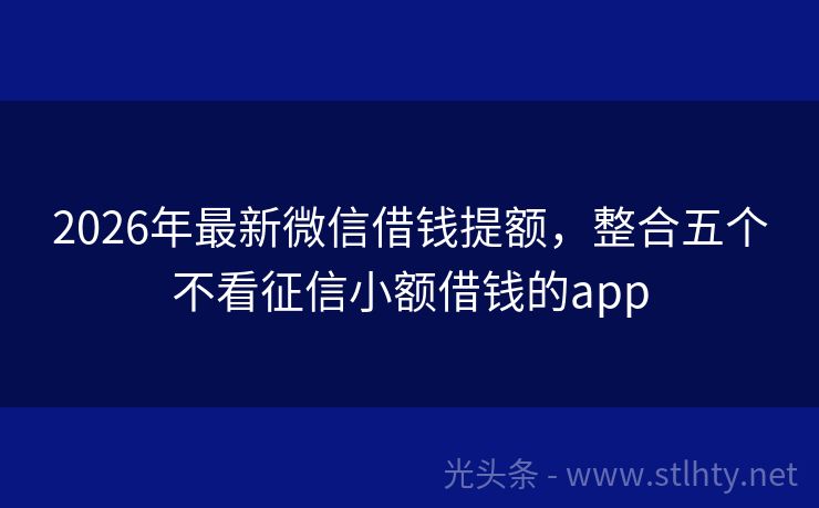 2026年最新微信借钱提额,整合五个不看征信小额借钱的app