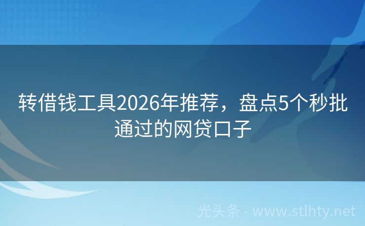 转借钱工具2026年推荐,盘点5个秒批通过的网贷口子