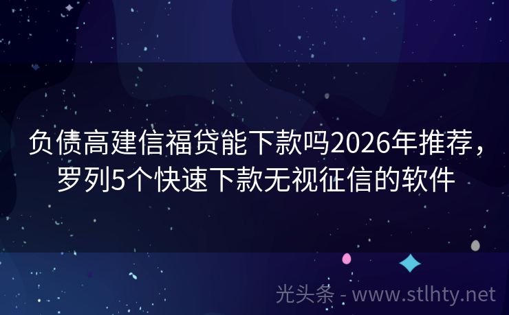 负债高建信福贷能下款吗2026年推荐,罗列5个快速下款无视征信的软件
