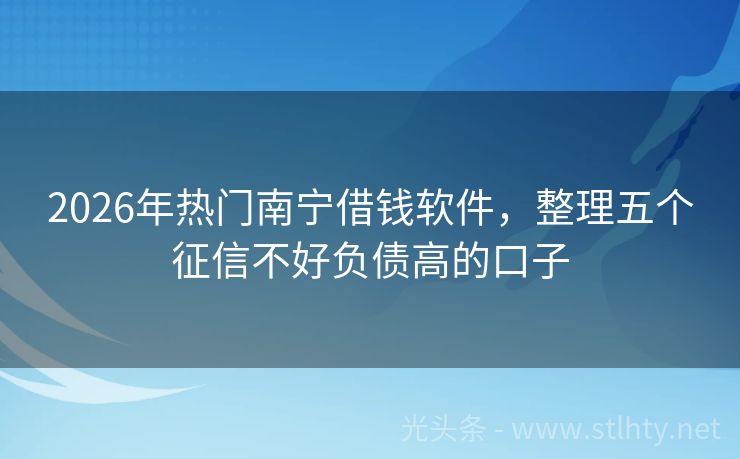 2026年热门南宁借钱软件,整理五个征信不好负债高的口子
