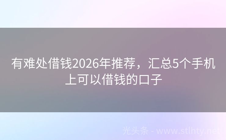 有难处借钱2026年推荐,汇总5个手机上可以借钱的口子