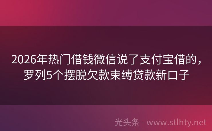2026年热门借钱微信说了支付宝借的,罗列5个摆脱欠款束缚贷款新口子