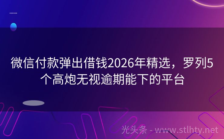 微信付款弹出借钱2026年精选,罗列5个高炮无视逾期能下的平台