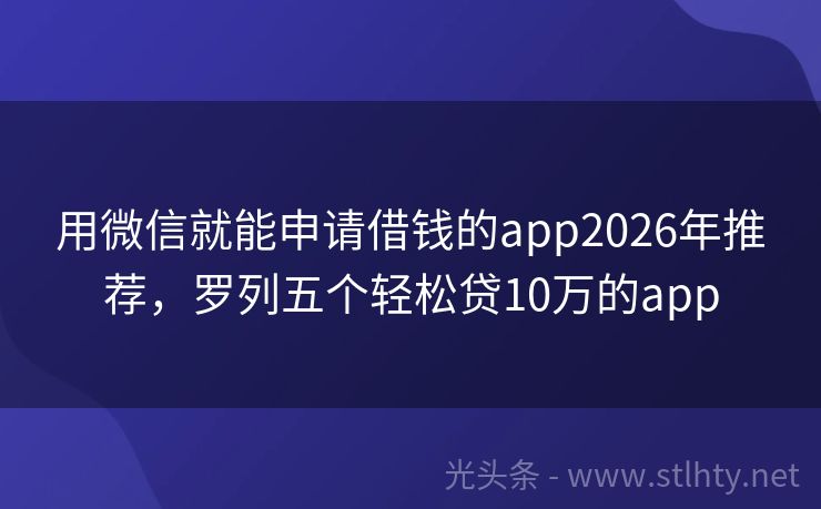 用微信就能申请借钱的app2026年推荐,罗列五个轻松贷10万的app