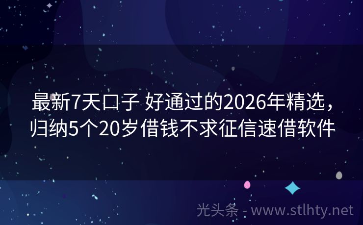 最新7天口子 好通过的2026年精选,归纳5个20岁借钱不求征信速借软件