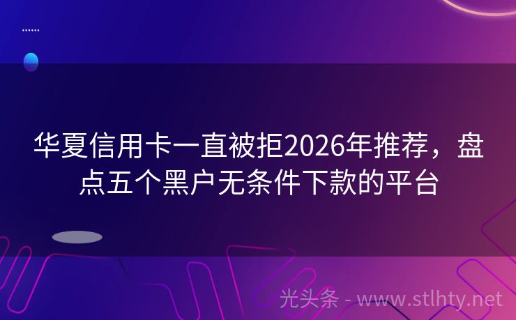 华夏信用卡一直被拒2026年推荐,盘点五个黑户无条件下款的平台