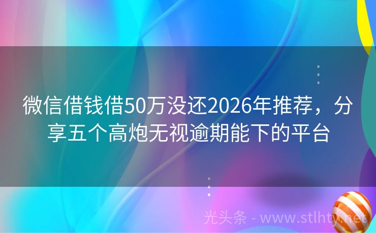 微信借钱借50万没还2026年推荐,分享五个高炮无视逾期能下的平台