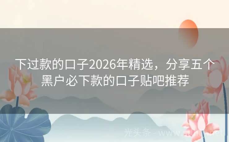 下过款的口子2026年精选,分享五个黑户必下款的口子贴吧推荐