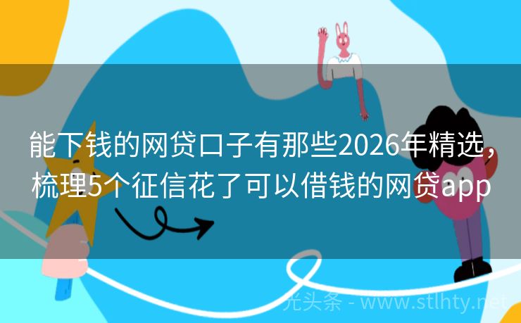 能下钱的网贷口子有那些2026年精选,梳理5个征信花了可以借钱的网贷app