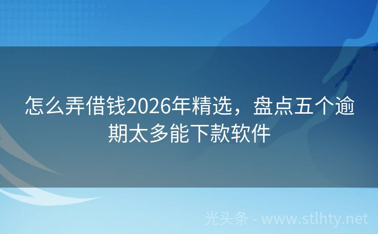 怎么弄借钱2026年精选,盘点五个逾期太多能下款软件