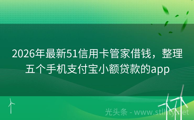 2026年最新51信用卡管家借钱,整理五个手机支付宝小额贷款的app