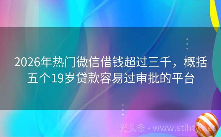 2026年热门微信借钱超过三千,概括五个19岁贷款容易过审批的平台