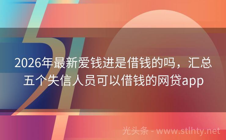 2026年最新爱钱进是借钱的吗,汇总五个失信人员可以借钱的网贷app