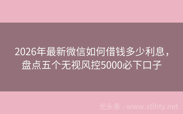 2026年最新微信如何借钱多少利息,盘点五个无视风控5000必下口子