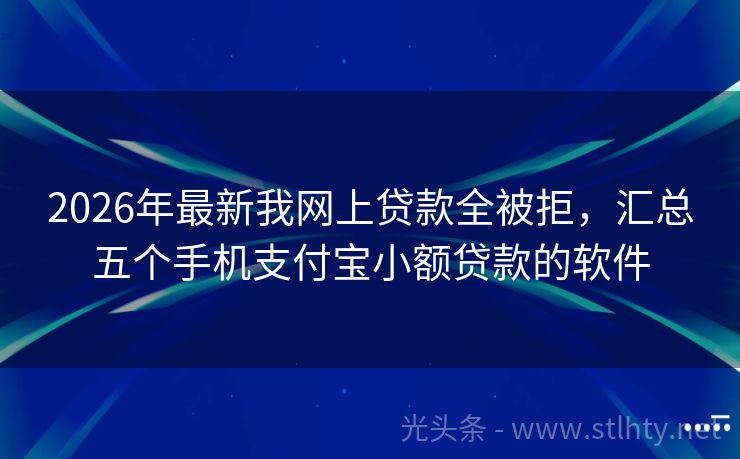 2026年最新我网上贷款全被拒,汇总五个手机支付宝小额贷款的软件