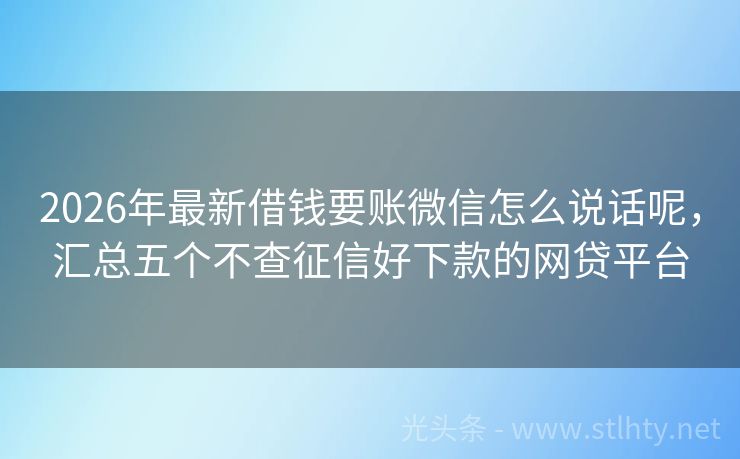 2026年最新借钱要账微信怎么说话呢,汇总五个不查征信好下款的网贷平台